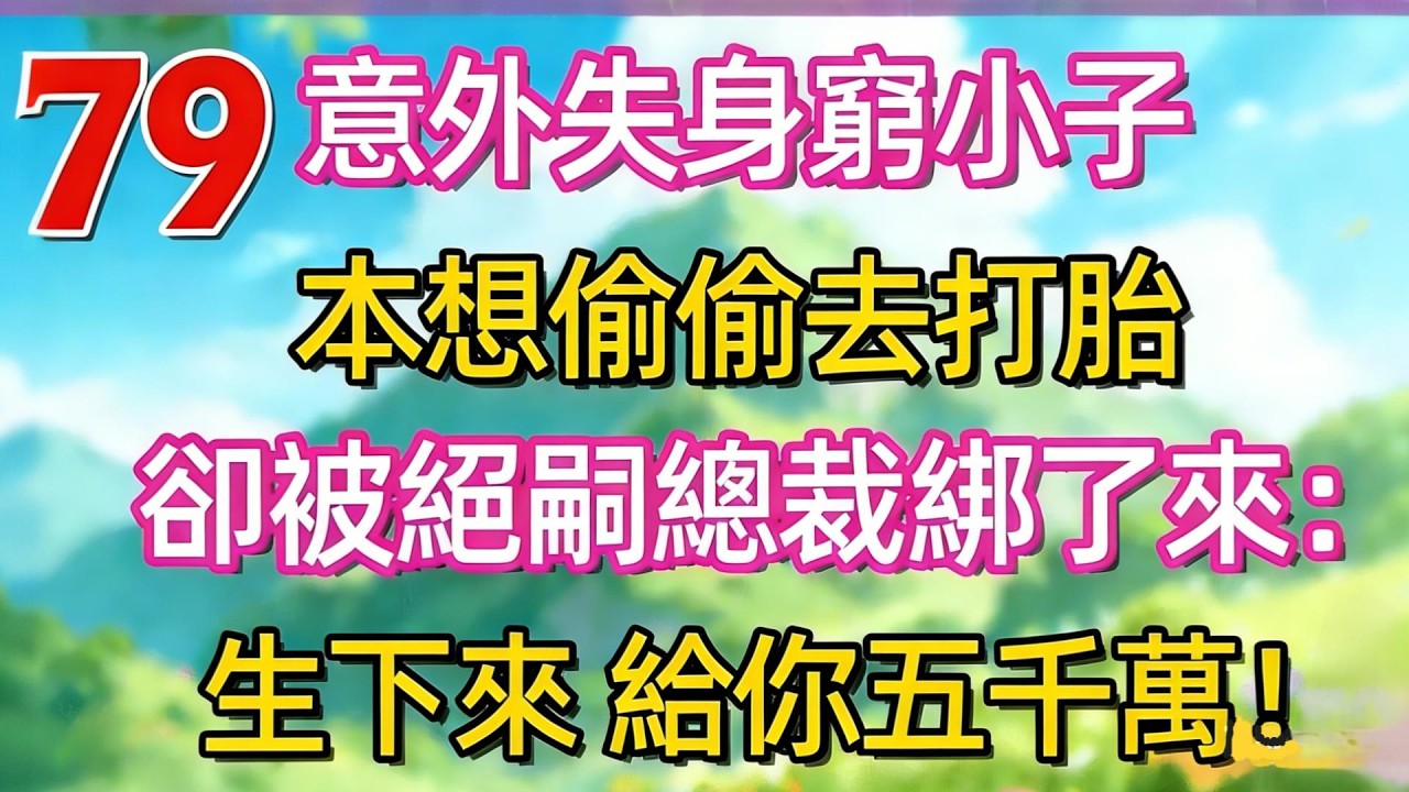 [更新！]意外失身窮小子，本想偷偷去打胎。卻被絕嗣總裁綁了來:生下來！給你五千萬!#故事分享 #情感故事 #故事#言情小說#一口氣看完#爽文#情感 #霸道总裁 #爱情#小意情感说