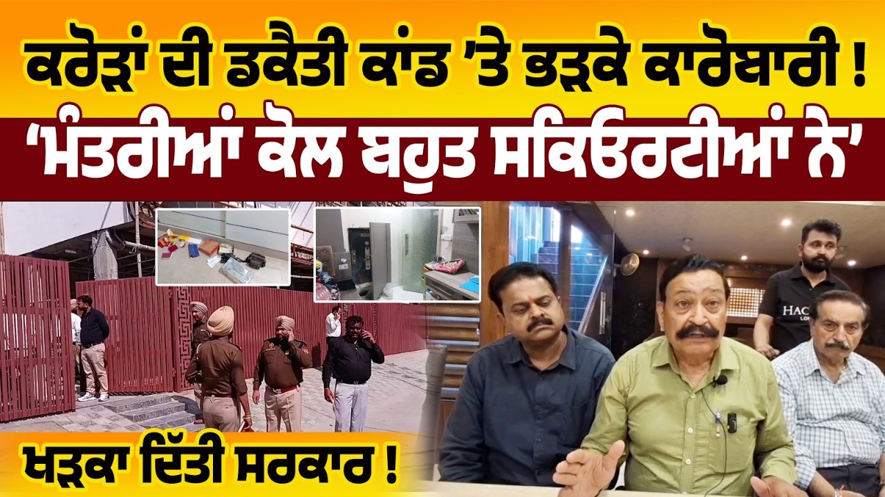 ਕਰੋੜਾਂ ਦੇ ਡਕੈਤੀ ਕਾਂਡ ’ਤੇ ਭੜਕੇ ਕਾਰੋਬਾਰੀ, ਮੰਤਰੀਆਂ ਕੋਲ ਬਹੁਤ ਸਕਿਓਰਟੀਆਂ ਨੇ, ਖੜਕਾ ਦਿੱਤੀ ਸਰਕਾਰ,