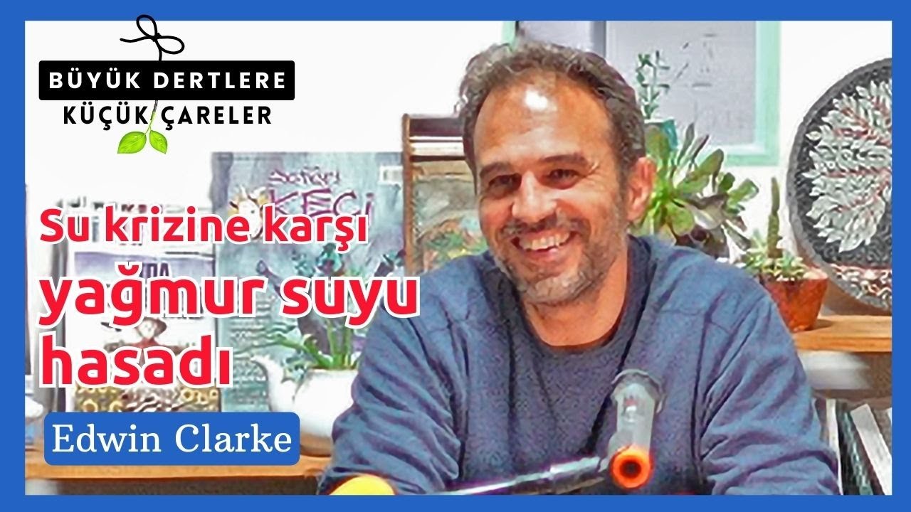 Büyük Dertlere Küçük Çareler – Su Krizine Karşı Yağmur Suyu Hasadı / Konuşmacı: Edwin Clarke