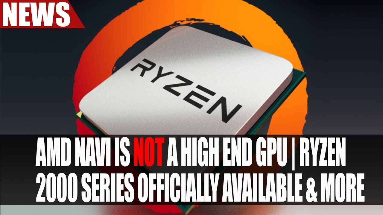 AMD Navi is NOT a High End GPU | Ryzen 2000 Series Officially Available & More