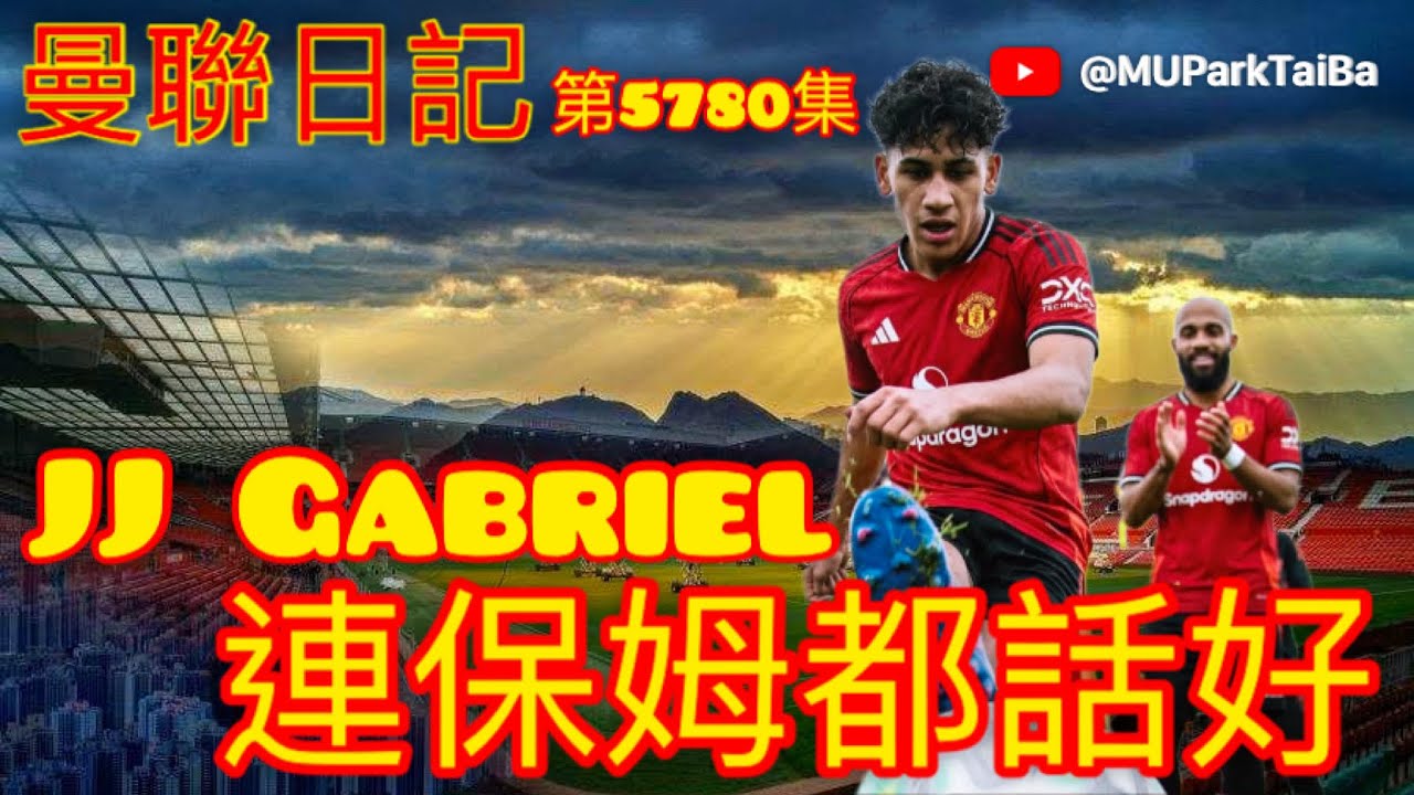 連保姆都話好 JJ Gabriel | 曼聯球迷 栢大爸 第5780集 會員(爸友，超級爸友)優先睇