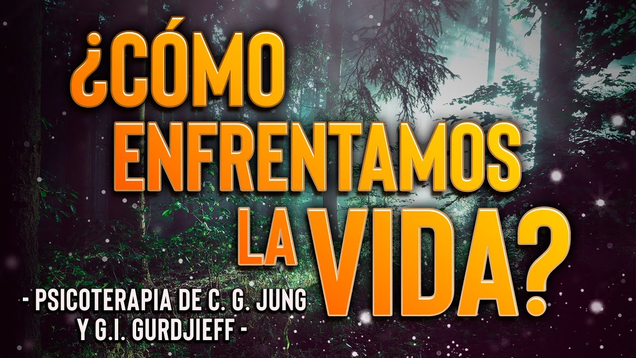 ¿Cómo enfrentamos la Vida? - según la Psicoterapia de C. G. Jung y G.I. Gurdjieff