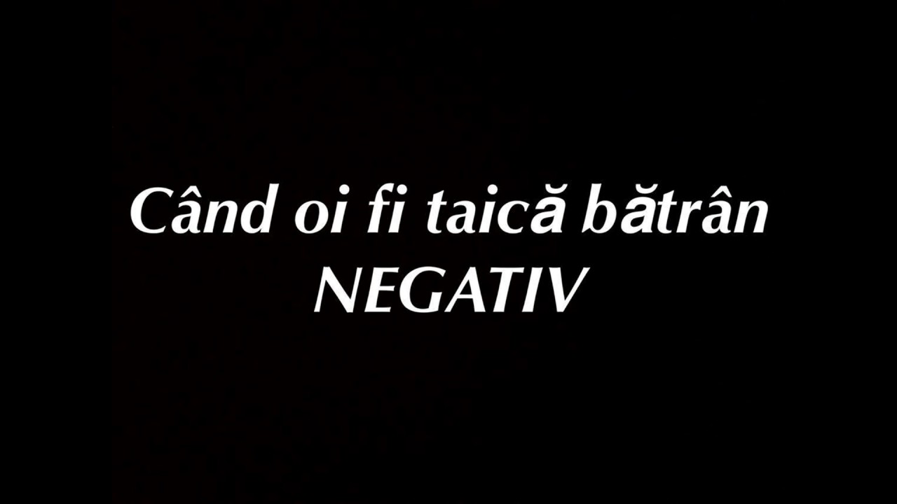 NEGATIV  -Cand oi fi taica batran