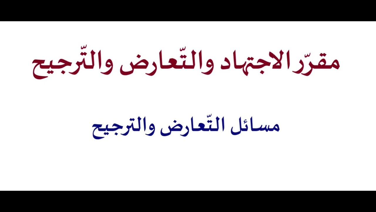 18- مسائل التّعارض والتّرجيح: من روضة الناظر وجنة المناظر لابن قدامة المقدسي رحمه الله.