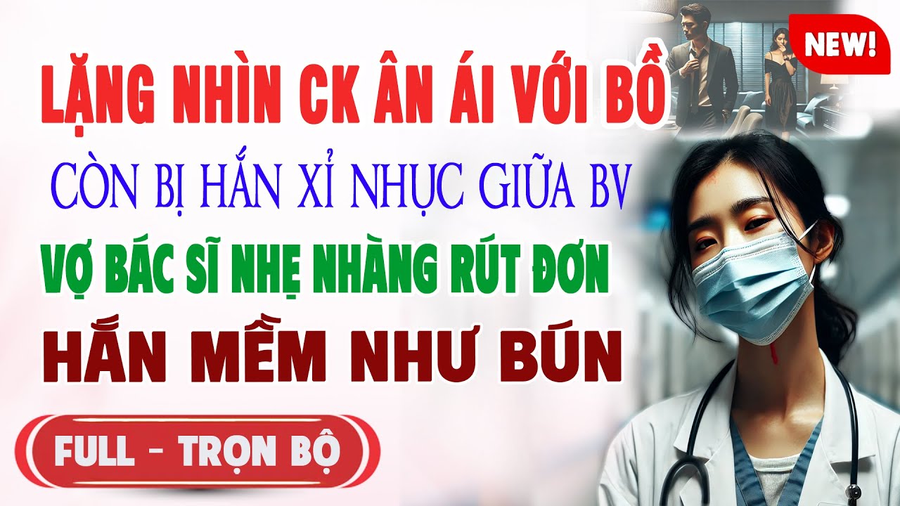 LẶNG NHÌN CK ÂN ÁI BỒ CÒN BỊ HẮN XỈ NHỤC GIỮA BỆNH VIỆN Vợ Bác Sĩ Nhẹ Nhàng Rút Đơn HẮN MỀM NHƯ BÚN