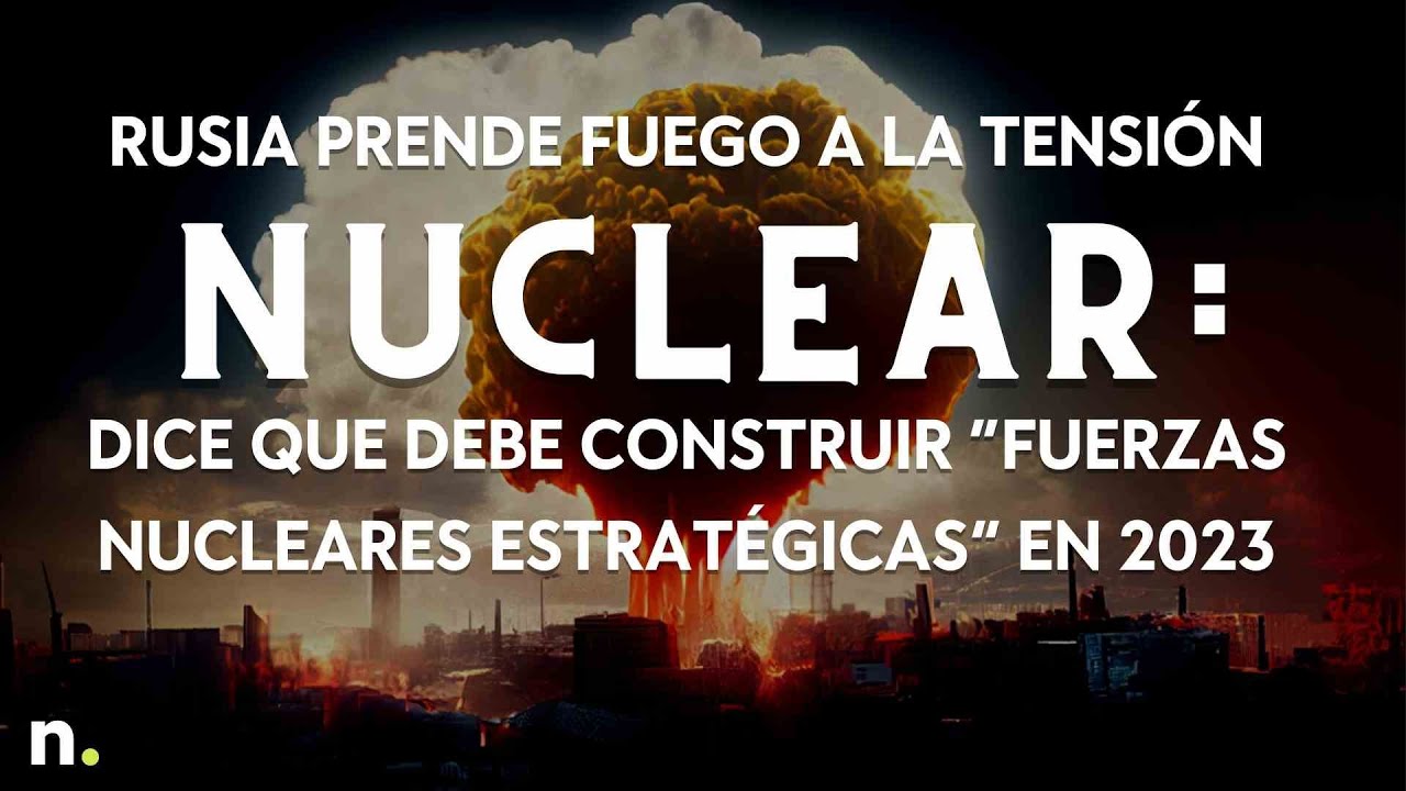 Rusia prende la tensi&oacute;n nuclear: dice que debe construir &ldquo;fuerzas nucleares estrat&eacute;gicas&rdquo; en 2023
