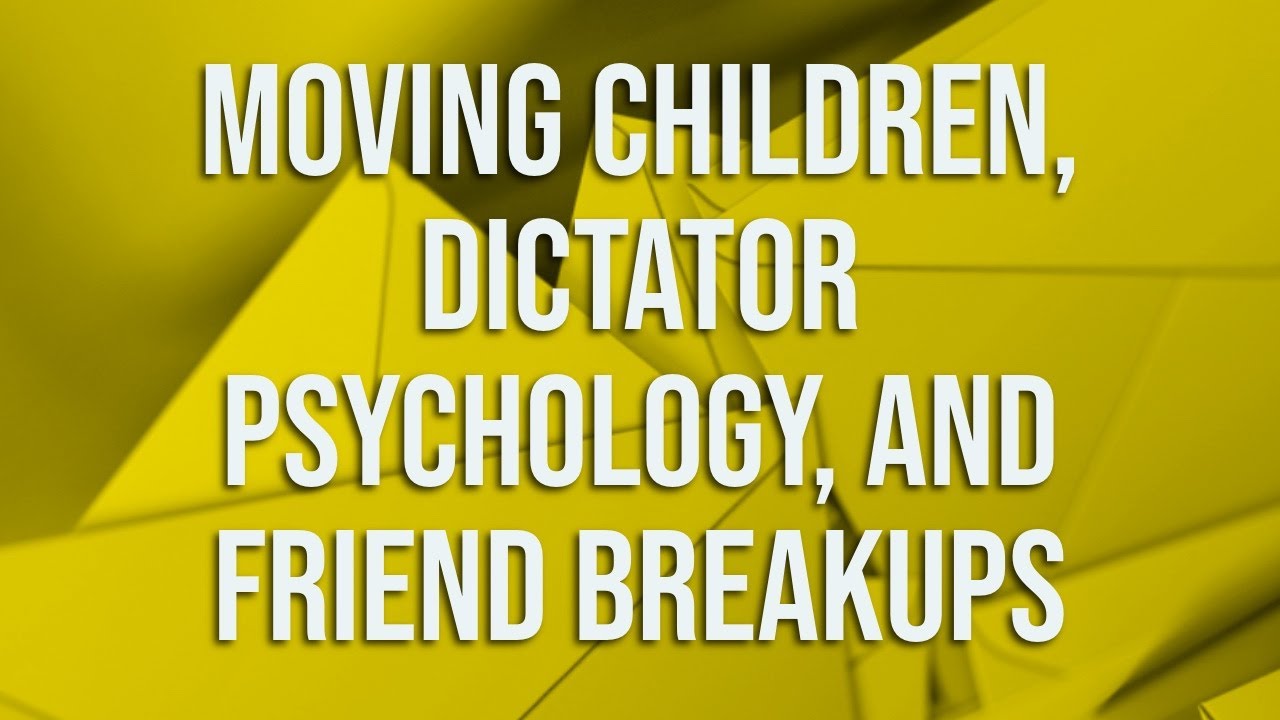 Moving Children, Dictator Psychology, and Friend Breakups