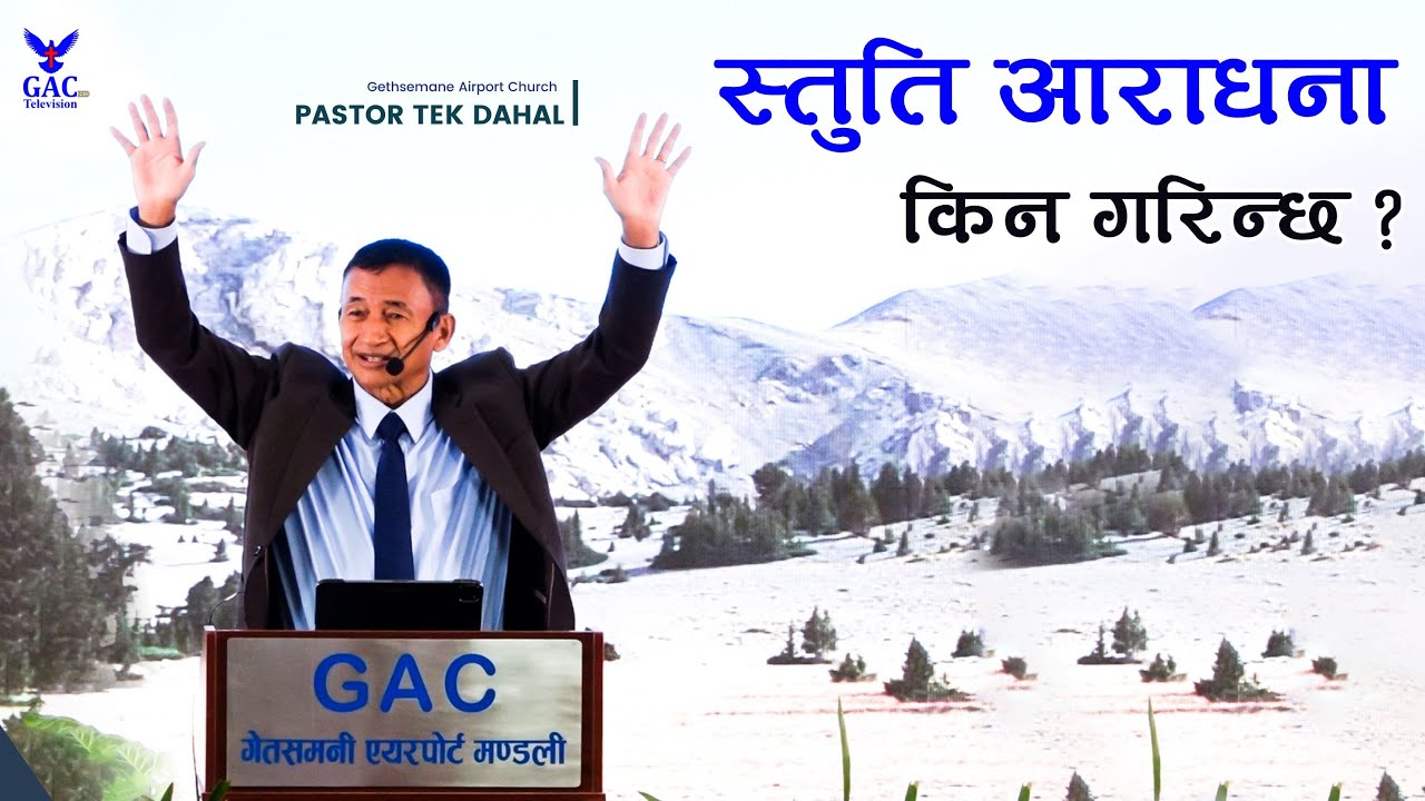 Why Do We Praise God ? स्तुति आराधना किन गरिन्छ ? Pastor Tek Dahal | GAC |