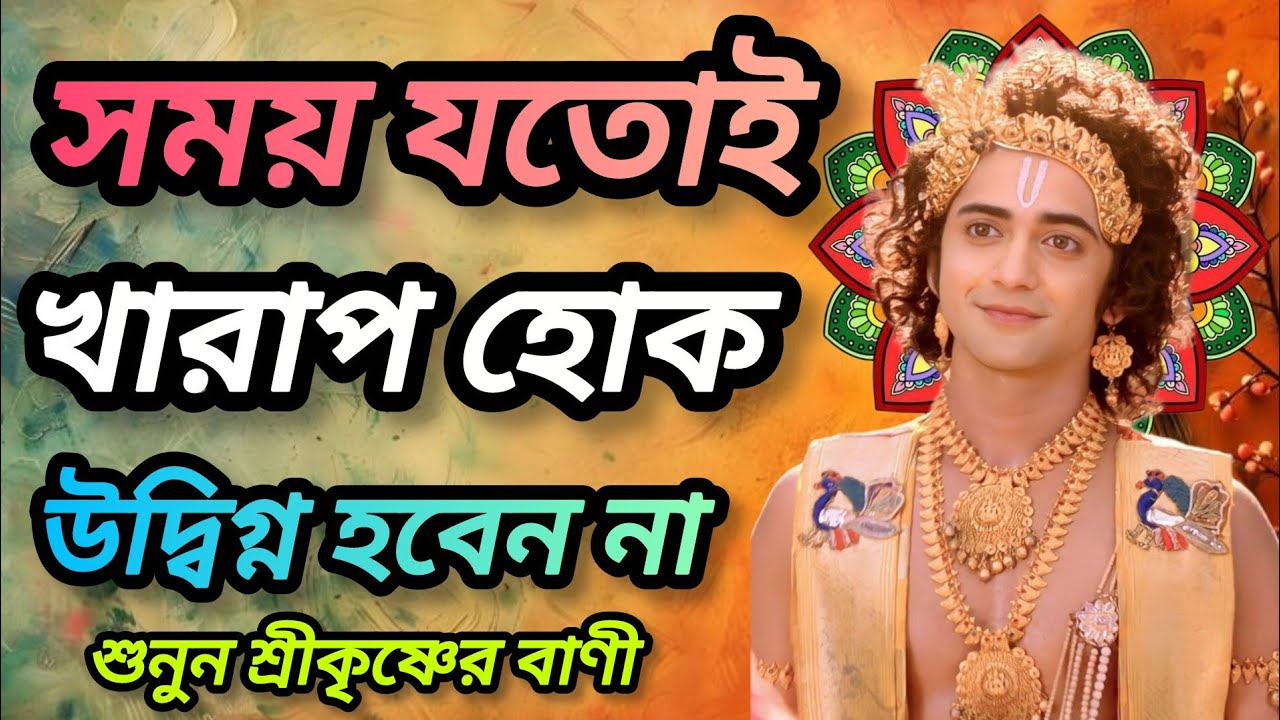 সময় যতোই খারাপ হোক উদ্বিগ্ন হবেন না। শুনুন ভগবান শ্রীকৃষ্ণের অমূল্য বাণী কথা। Gita srikrishna Bani