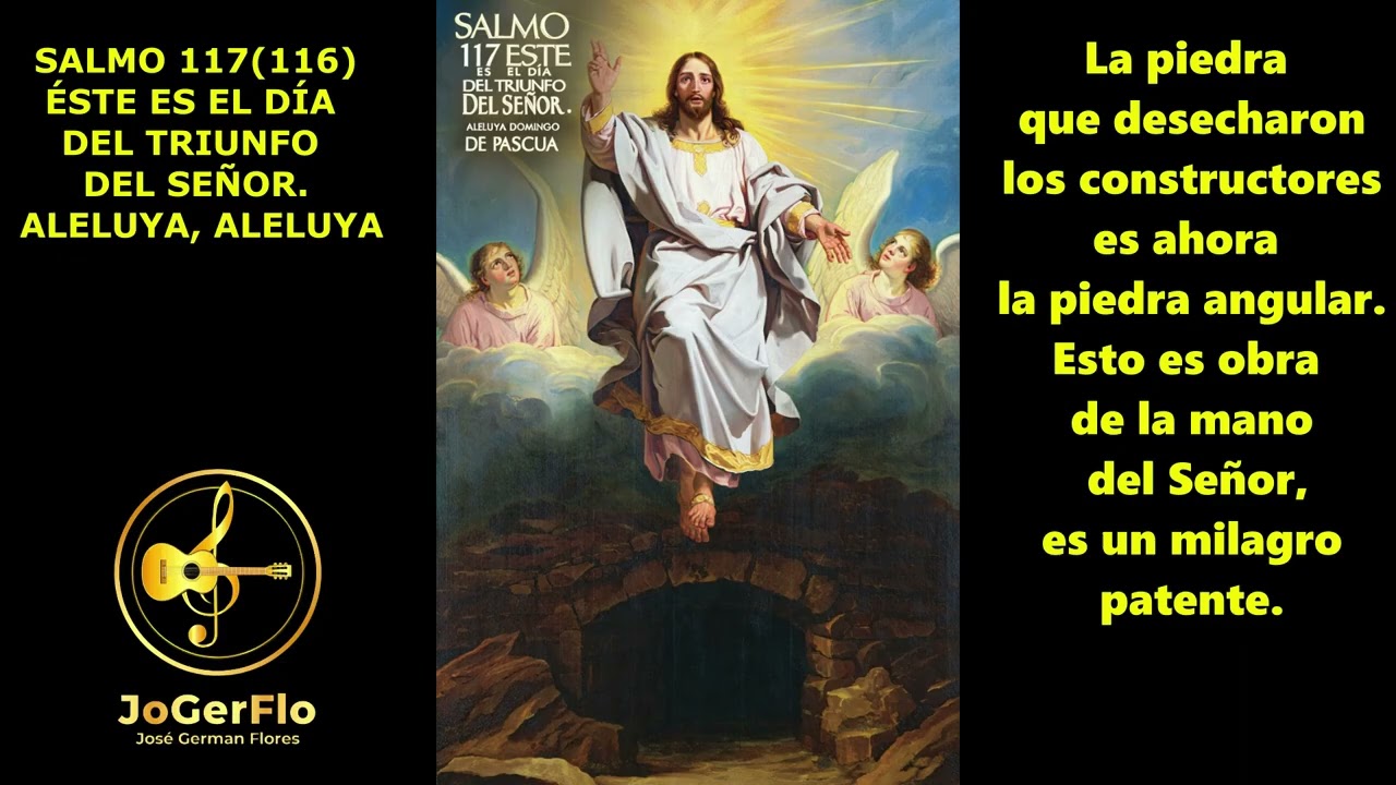 SALMO 117 ESTE ES EL DÍA DEL TRIUNFO DEL SEÑOR. Autoría JoGerFlo-José G. F. primer domingo de pascua