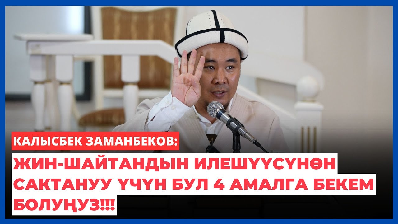 Калысбек Заманбеков: Жин-шайтандын илешүүсүнөн сактануу үчүн бул 4 амалга бекем болуңуз!!!