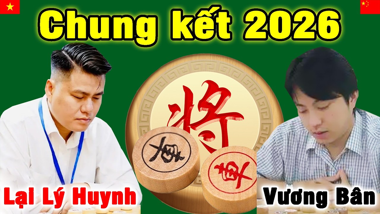 Trận Chung Kết Cờ Tướng 2026 PHẾ XE ĐÁNG SỢ giữa Lại Lý Huynh vs Vương Bân