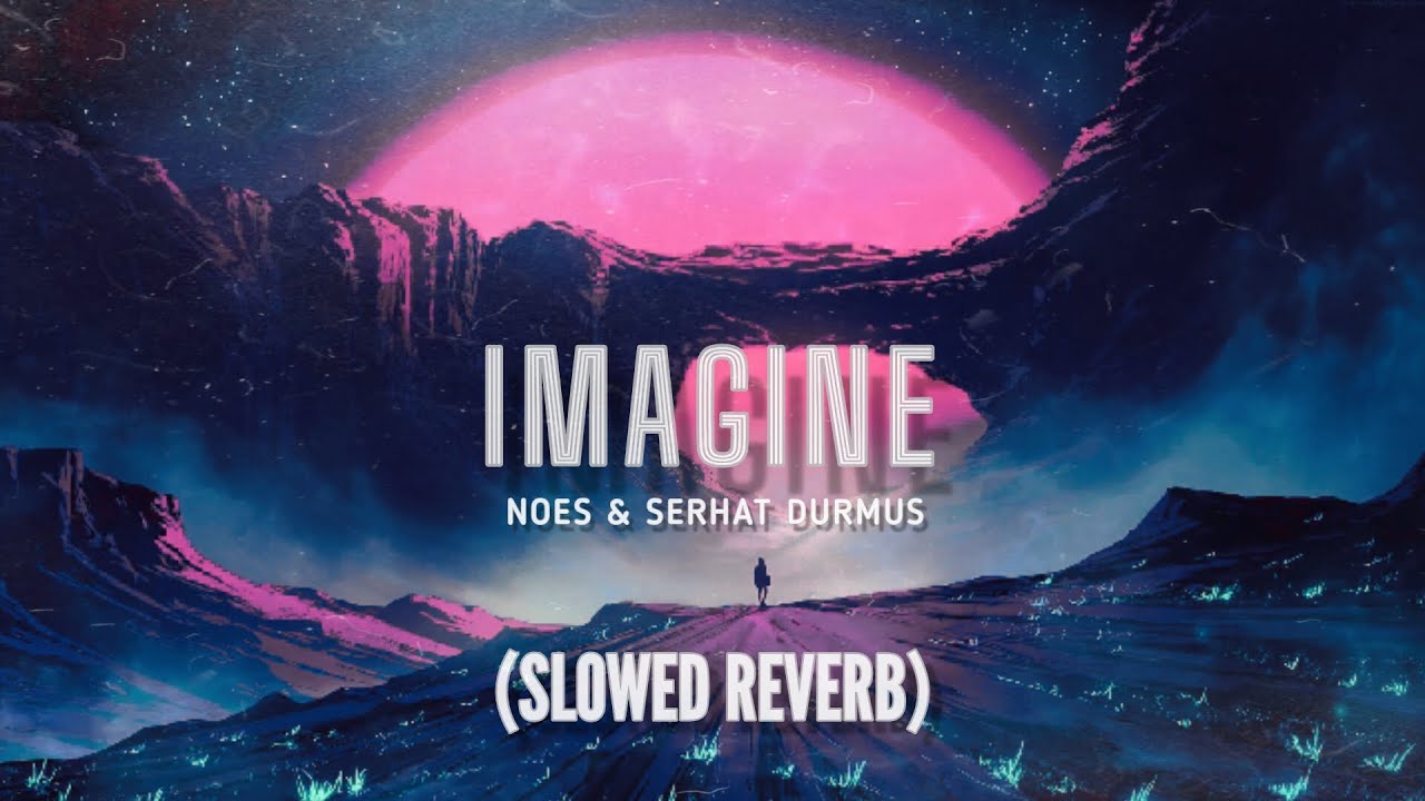NOES & Serhat Durmus - Imagine (Slowed Reverb)