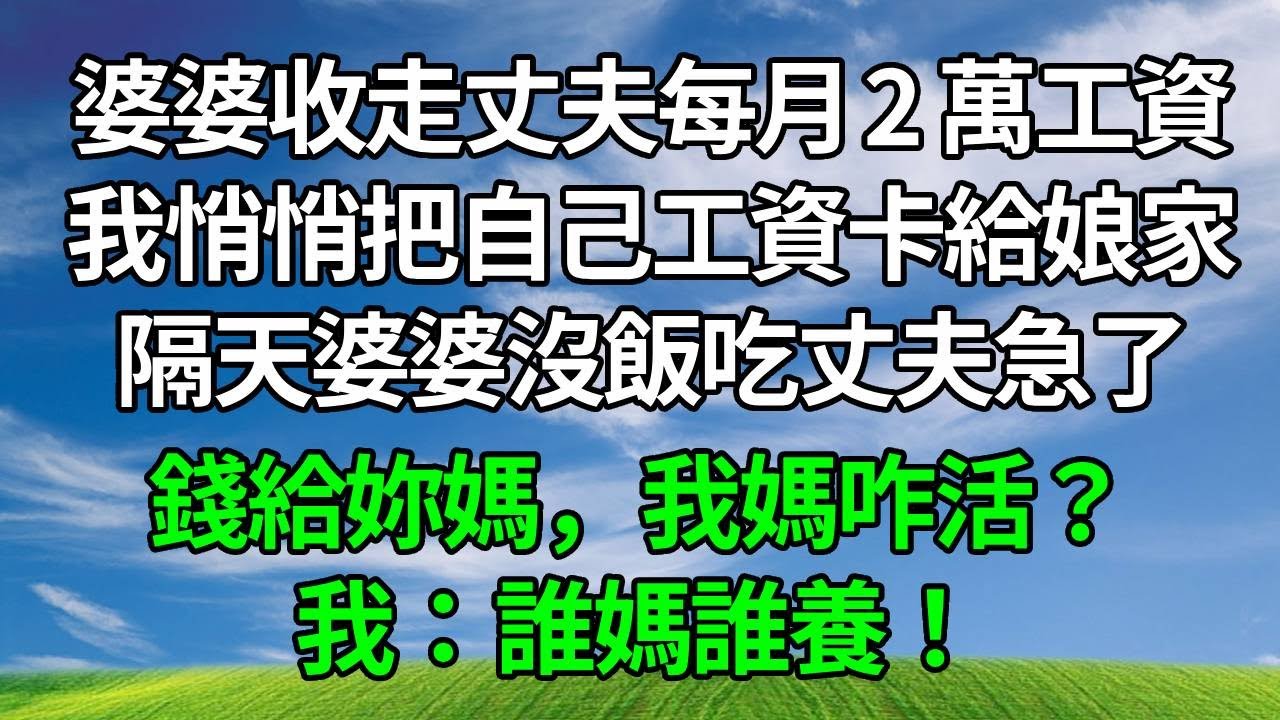 婆婆收走丈夫每月 2 萬工資，我沒吭聲，悄悄把自己工資卡給娘家，隔天婆婆沒飯吃丈夫急了：錢給妳媽，我媽咋活？我：誰媽誰養！#生活經驗 #人生感悟 #故事分享 #情感 #正能量