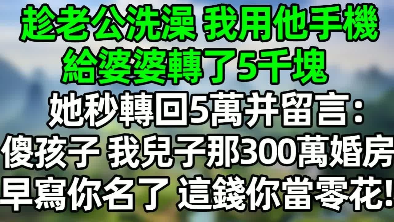 趁老公洗澡，我用他手機給婆婆轉了5千塊，她秒轉回5萬并留言：傻孩子，我兒子那300萬的婚房早寫你名了，這錢你拿著當零花！#深夜淺讀 #夜讀人生 #大橘講故事  #情感故事 #講故事  #幸福生活