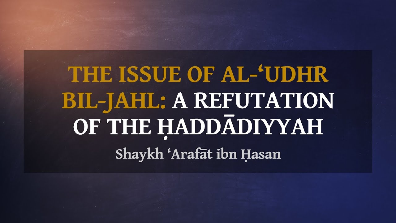 The Issue Of al-‘Udhr bil-Jahl (The Excuse Of Ignorance): A Refutation Of The Ḥaddādiyyah