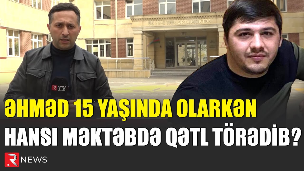 Əhməd 15 yaşında olarkən hansı məktəbdə qətl törədib? - RTV