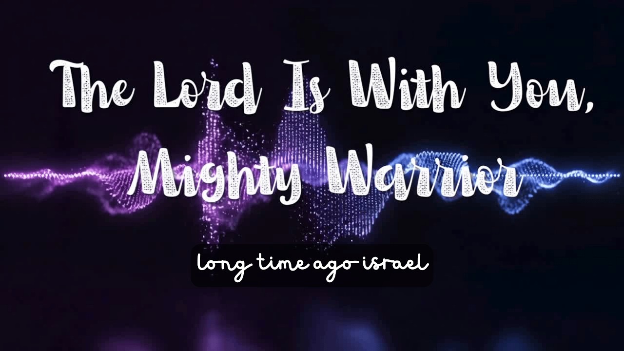 The Lord Dey with you, mighty man of war