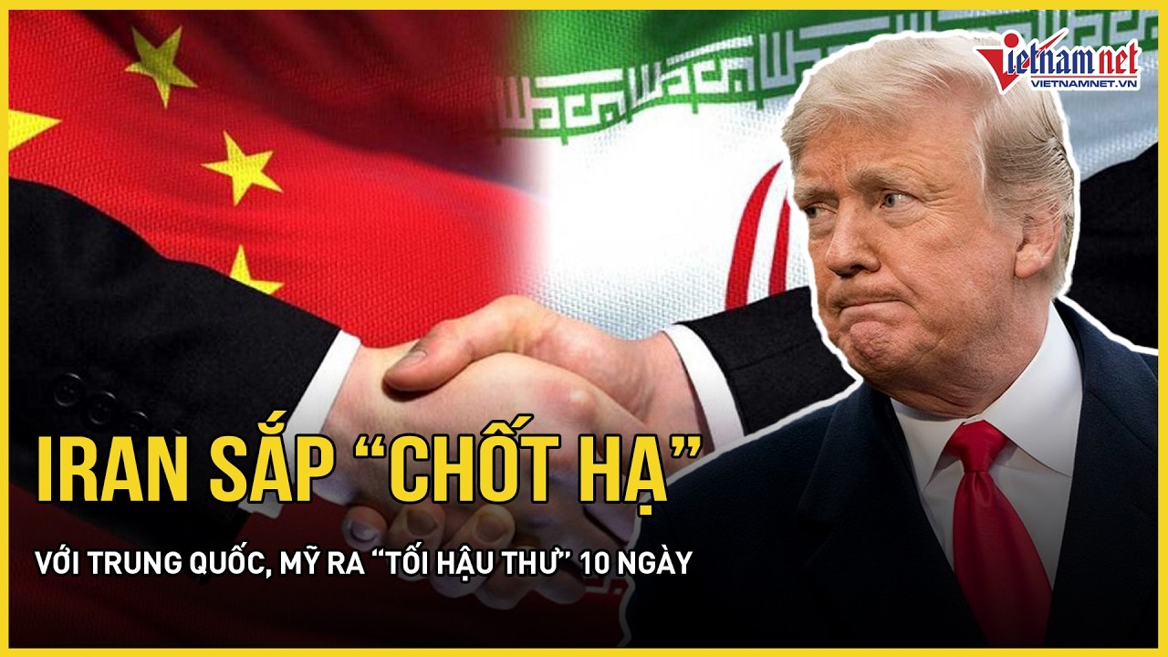 Iran sắp “chốt hạ” với Trung Quốc - Mỹ ra “tối hậu thư” 10 ngày, chiếm hạm Mỹ gặp khủng hoảng lớn