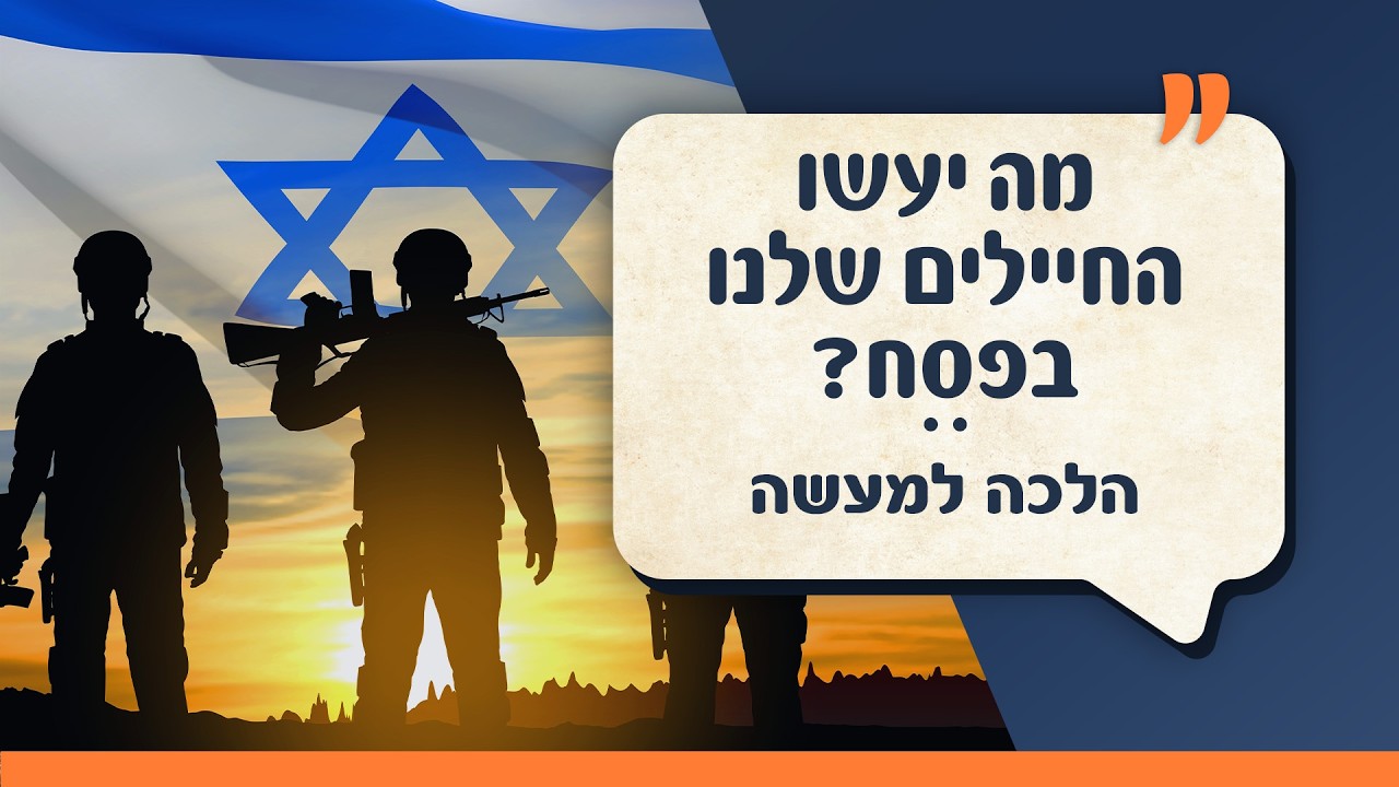 מה יעשו החיילים שלנו בפסח? | הלכה למעשה | עם הרב ירון אשכנזי ועקיבא בן דוד