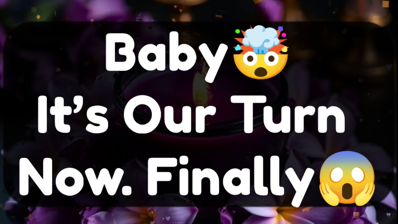 Current Thoughts And Feelings Of Your Person Love Messages Baby it's Our Turn Now Finally 