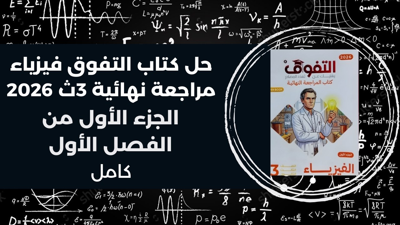 حل كتاب التفوق مراجعة نهائية فيزياء 3ث 2026 | الفصل الأول | الجزء الأول كامل