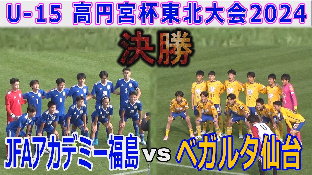 【決勝】JFAアカデミー福島 vs ベガルタ仙台 U-15高円宮杯東北大会2024