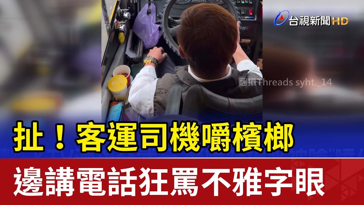 扯！客運司機嚼檳榔 邊講電話狂罵不雅字眼