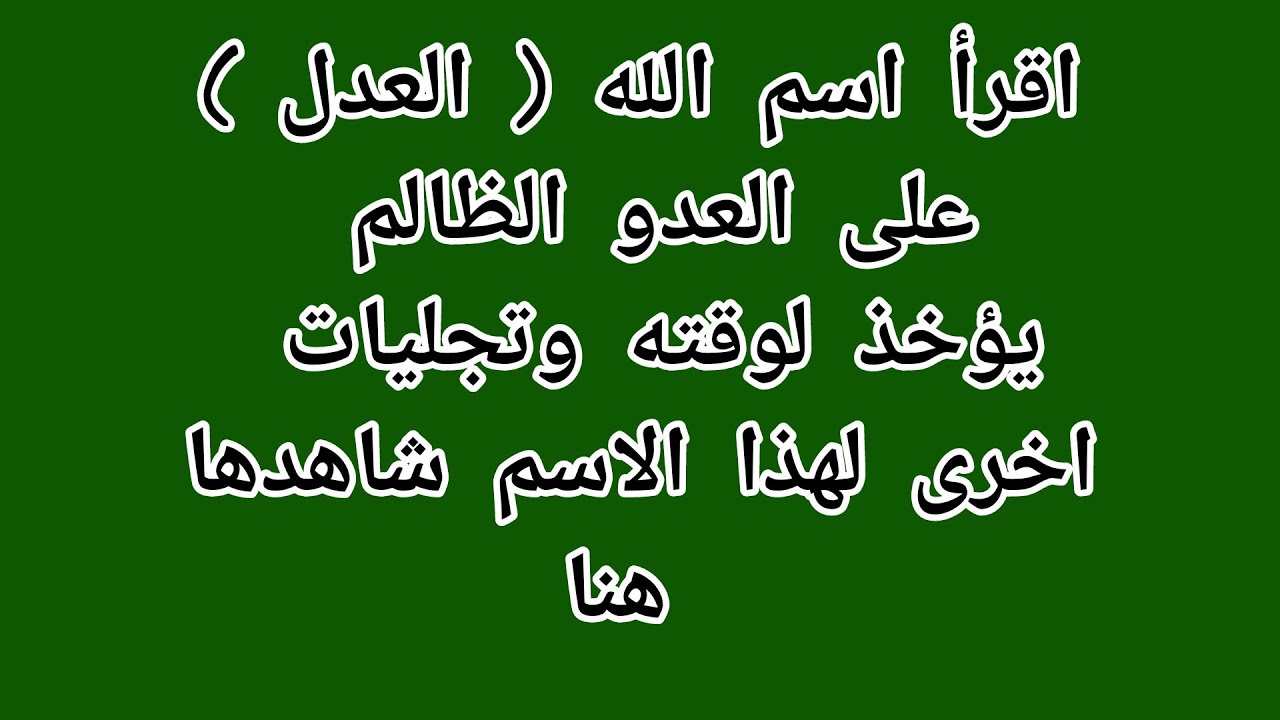 اقرأ اسم الله العدل على العدو الظالم يؤخذ لوقته وتجليات اخرى لهذا الاسم شاهدها هنا