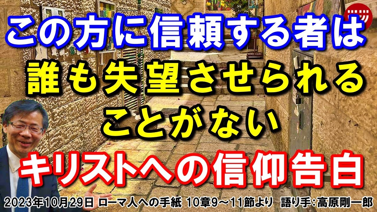 #574「この方に信頼する者は誰も失望させられることがない」～キリストへの信仰告白～ ローマ人への手紙 10章9～11節より 高原剛一郎 2023年10月29日 日曜福音集会