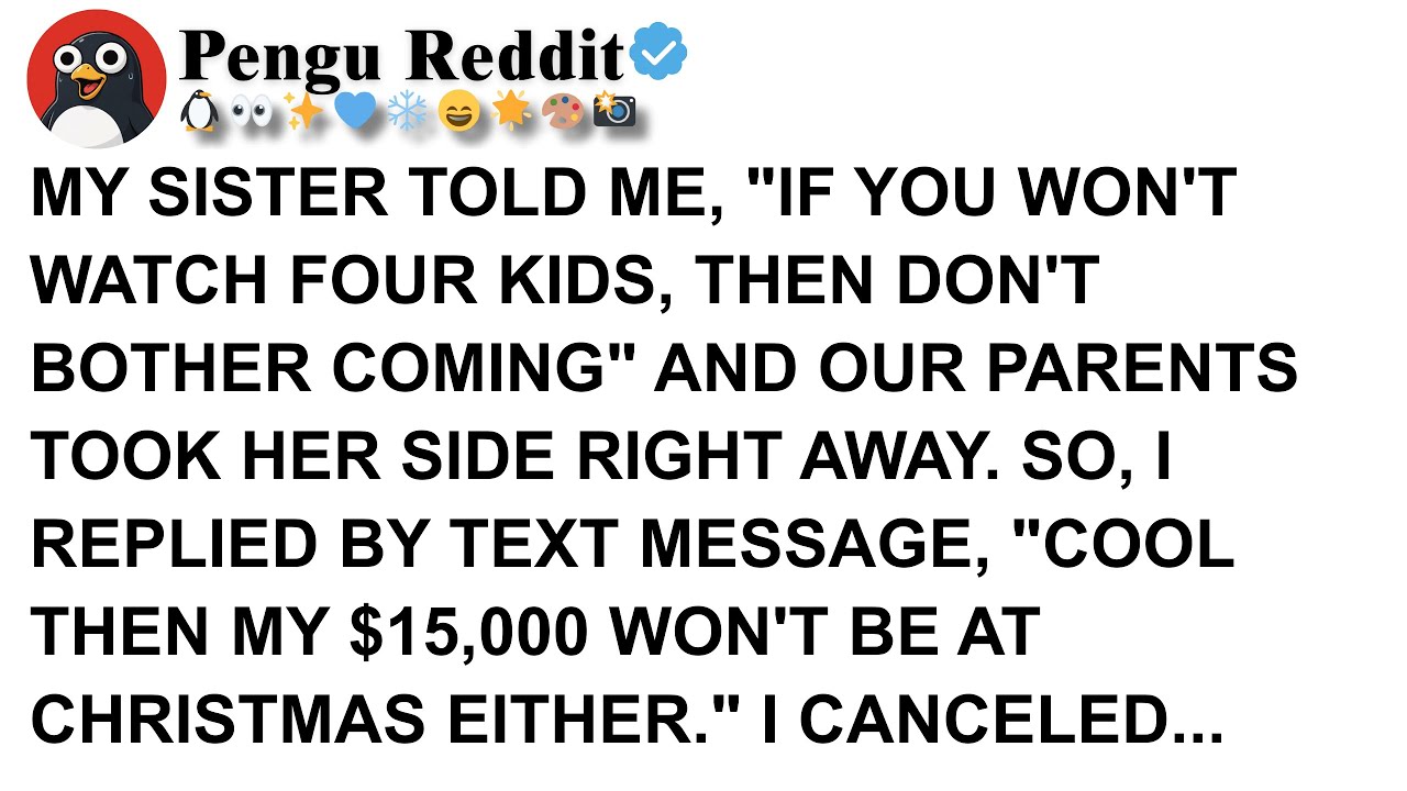 MY SISTER TOLD ME, IF YOU WON'T WATCH FOUR KIDS, THEN DON'T BOTHER COMING AND OUR PARENTS TOOK HER S