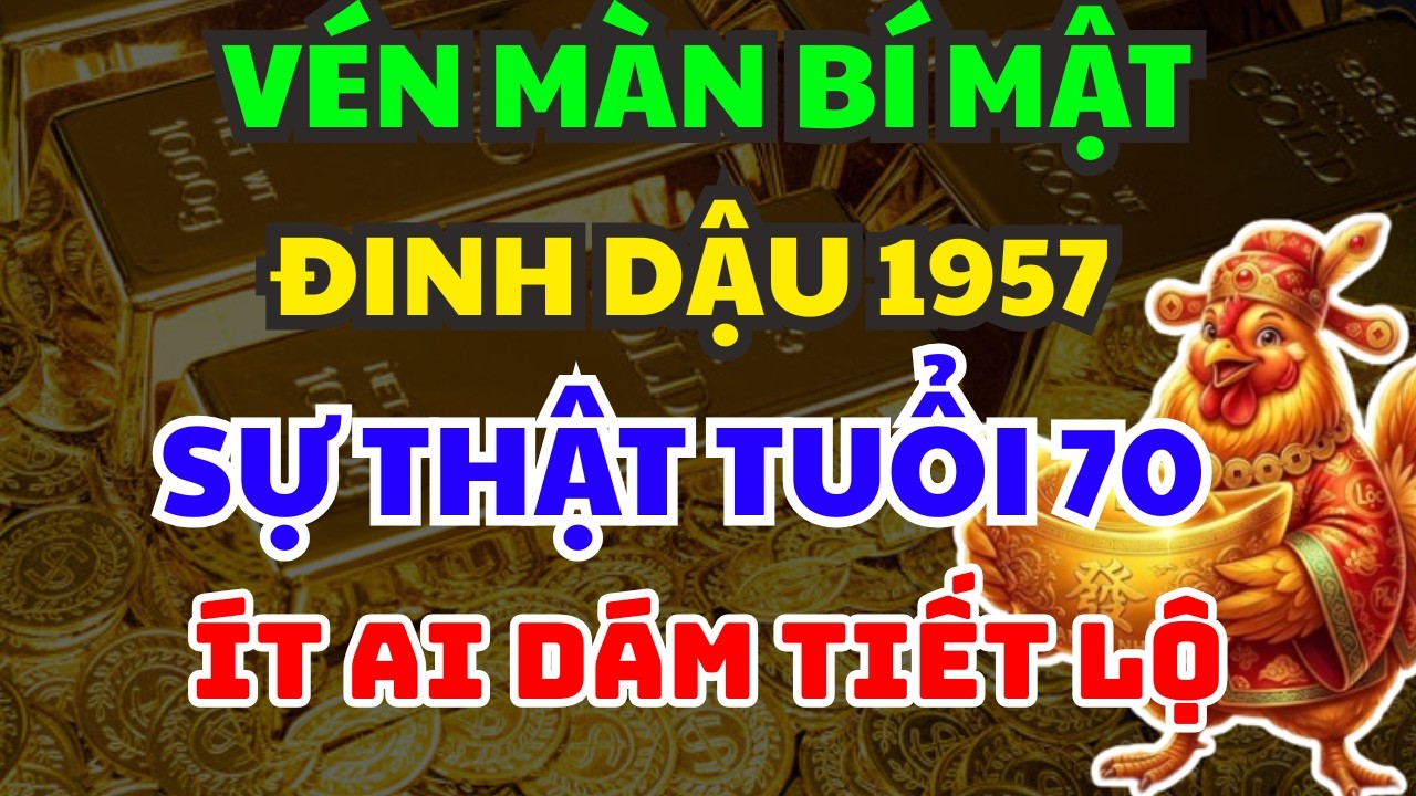 ĐINH DẬU 1957 : VÉN MÀN BÍ MẬT TUỔI 70 – SỰ THẬT PHŨ PHÀNG ÍT AI DÁM TIẾT LỘ