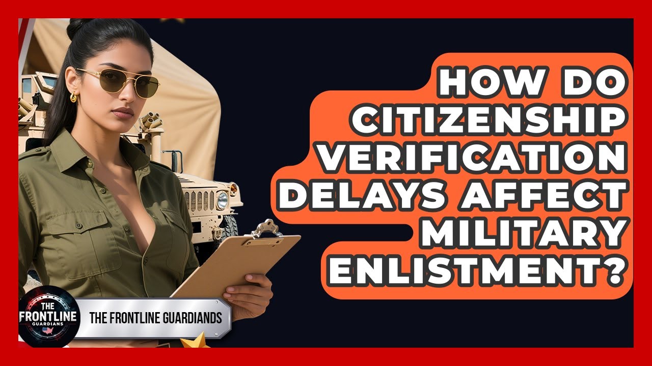 How Do Citizenship Verification Delays Affect Military Enlistment? - The Frontline Guardians