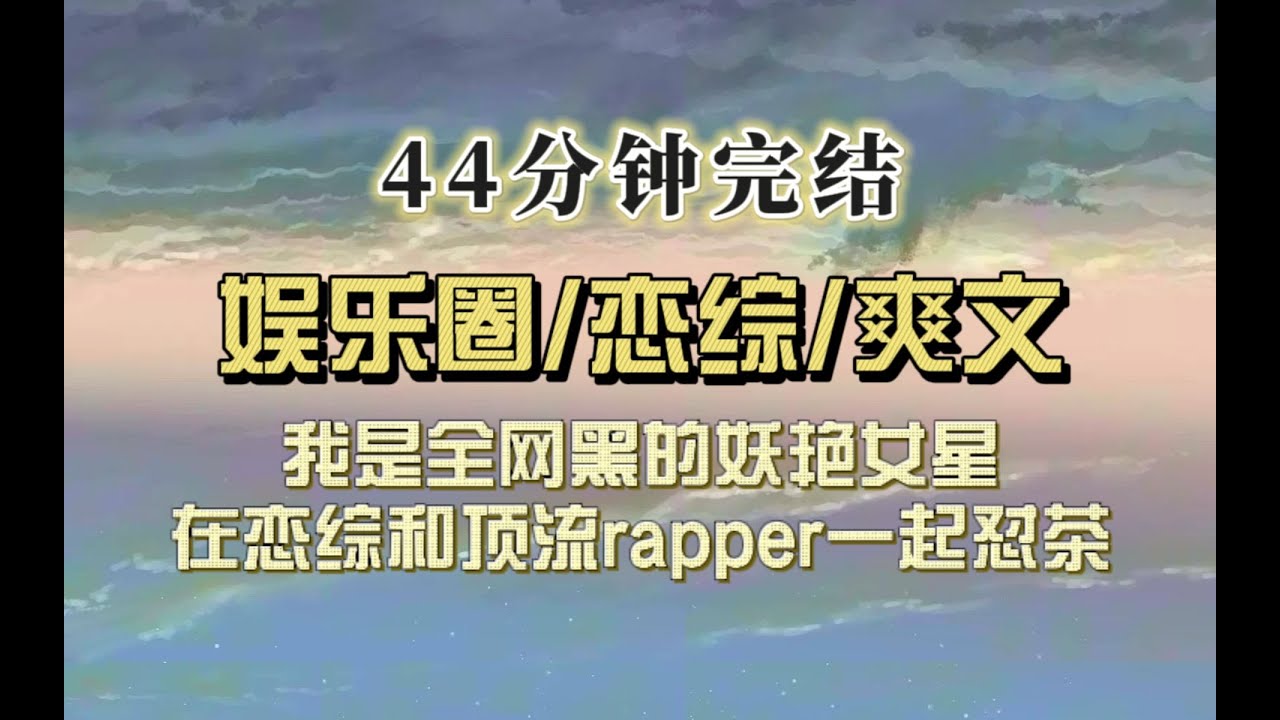 爆笑全网（完结文）我是娱乐圈名声最臭的女星，公司给我安排了恋综，和顶流一起怼茶