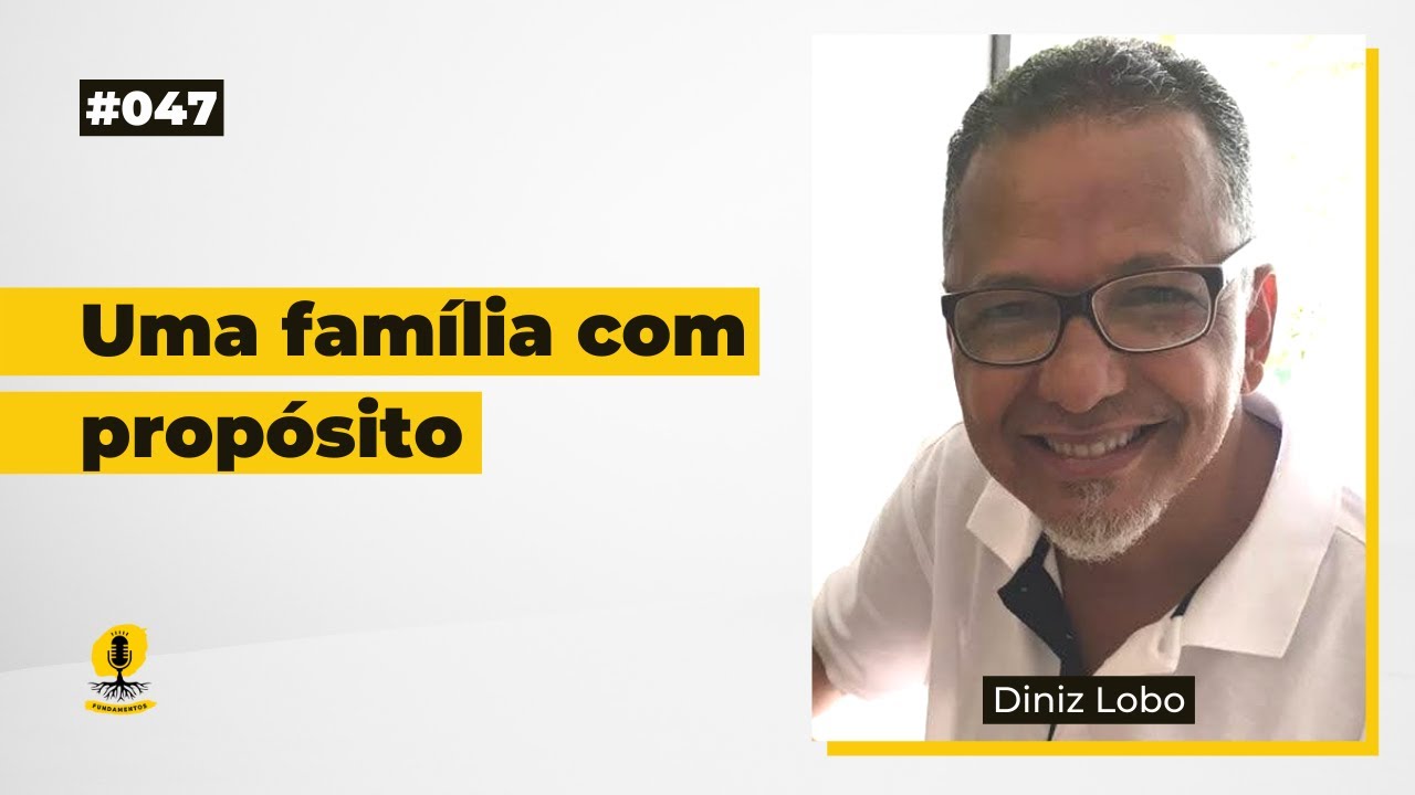 UMA FAMÍLIA COM PROPÓSITO - DINIZ LOBO - Podcast Fundamentos #047