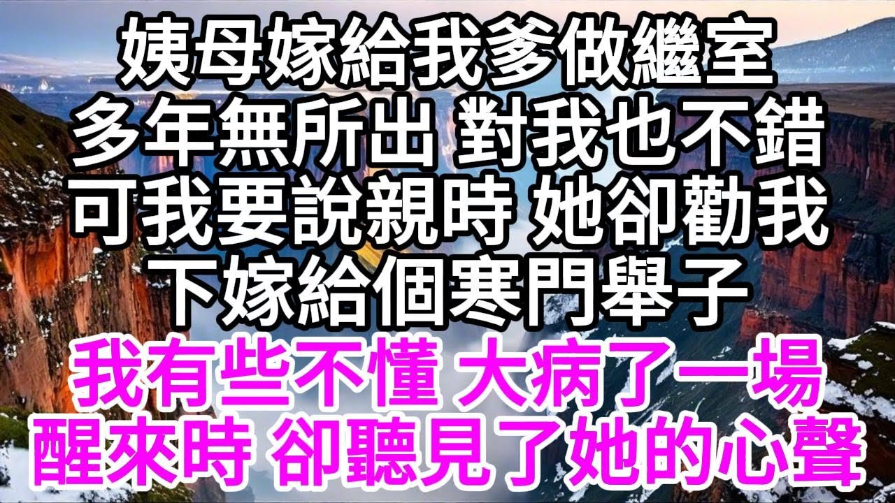 姨母嫁給我爹做繼室，多年無所出，對我也不錯，可我要說親時，她卻勸我下嫁給個寒門舉子，我有些不懂，大病了一場，醒來時，卻聽見了她的心聲 【美好人生】