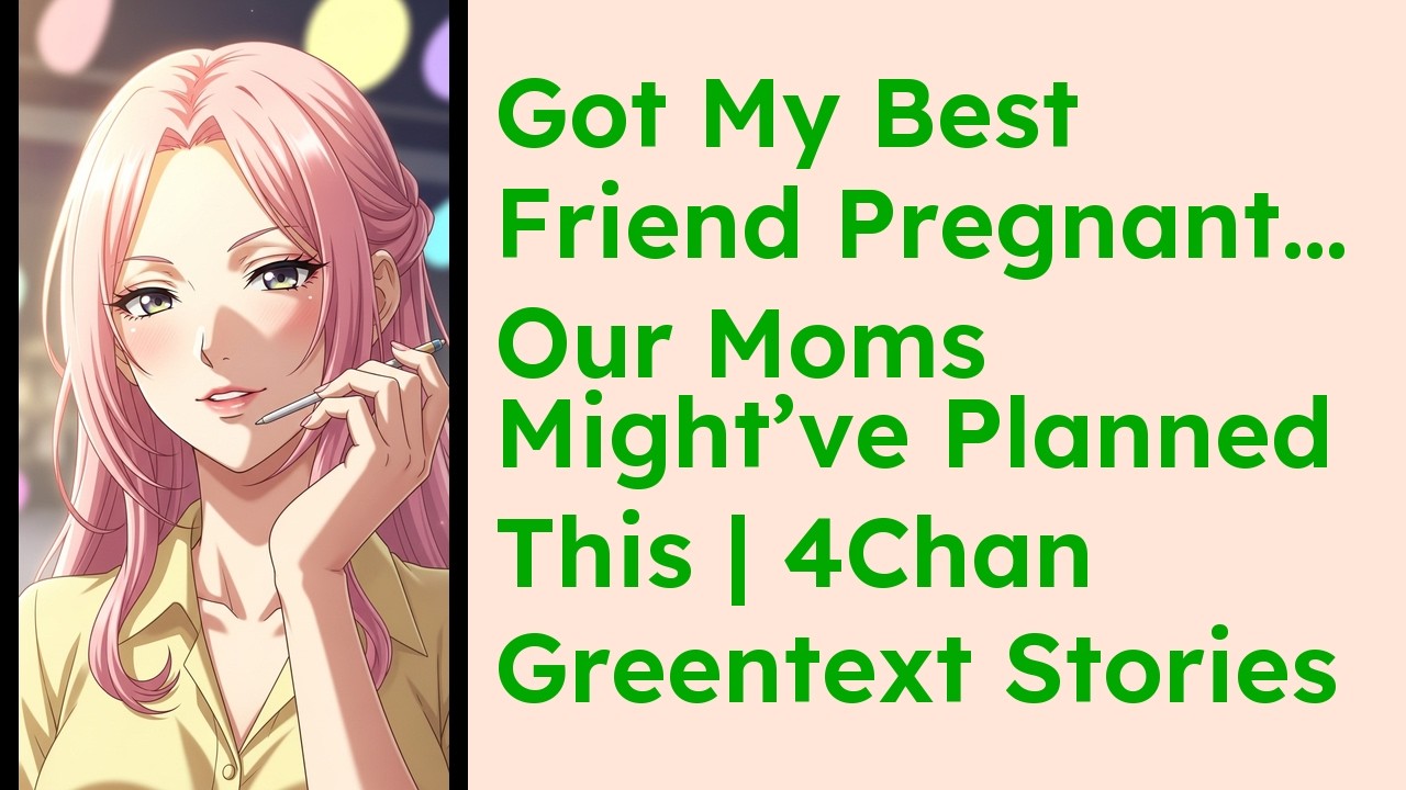 Got My Best Friend Pregnant… Our Moms Might’ve Planned This  4Chan Greentext Stories