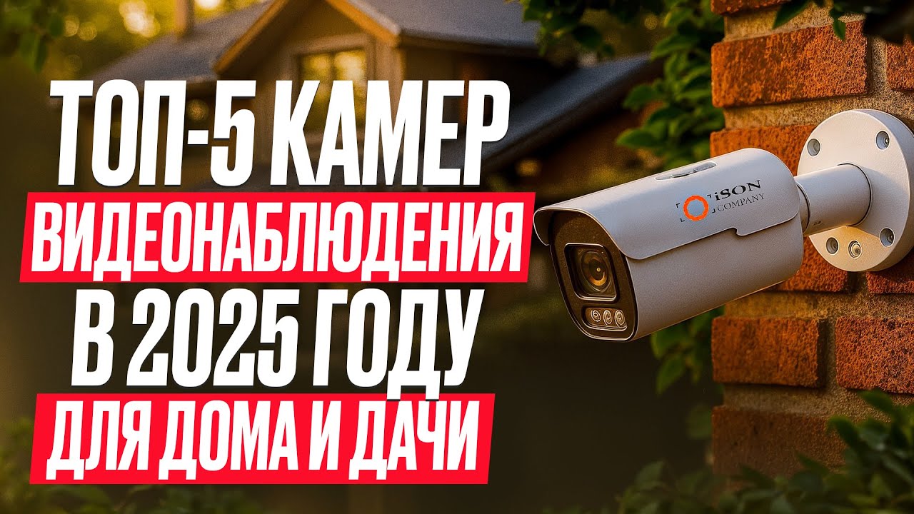 ТОП 5 камер видеонаблюдения в 2025 году Для дома и дачи