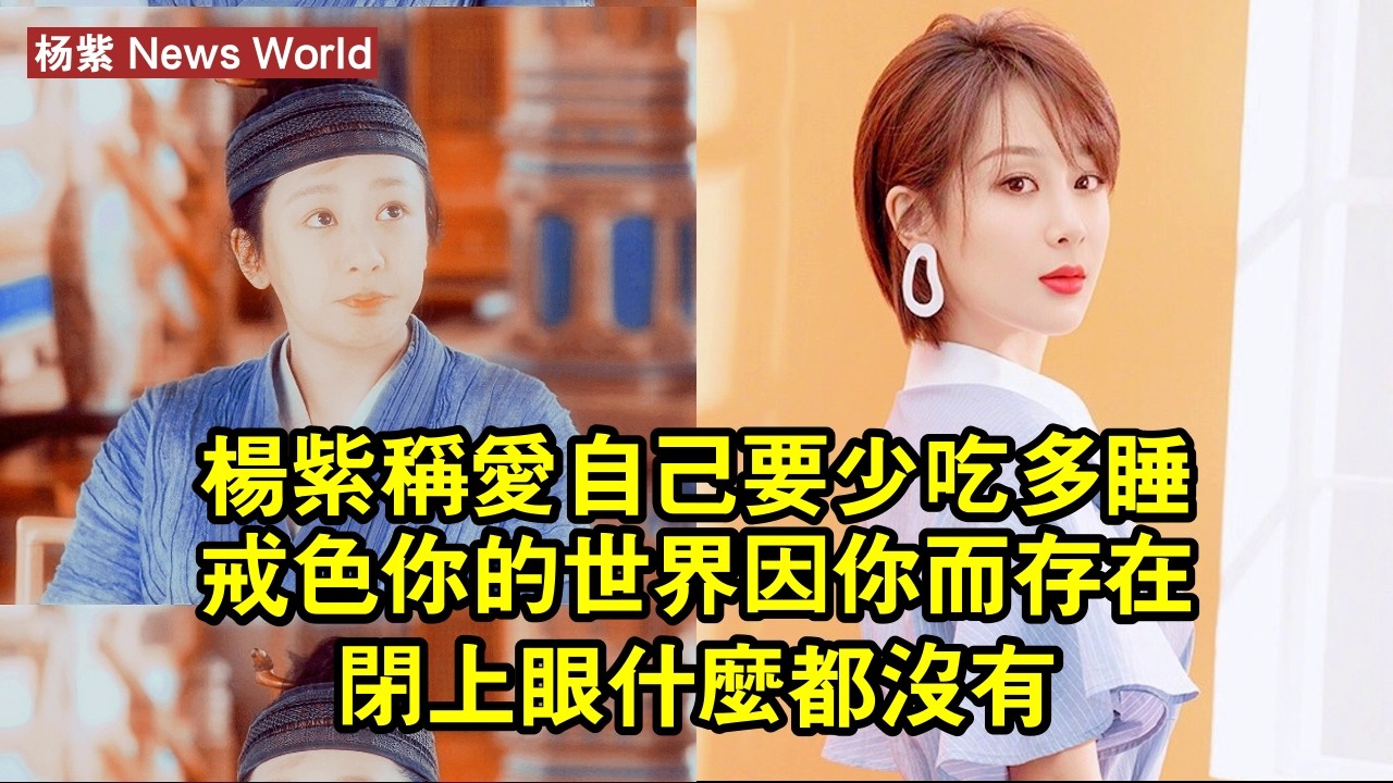 杨紫稱愛自己要少吃多睡戒色：你的世界因你而存在，閉上眼什麼都沒有 #杨紫 #yangzi #yangzi杨紫