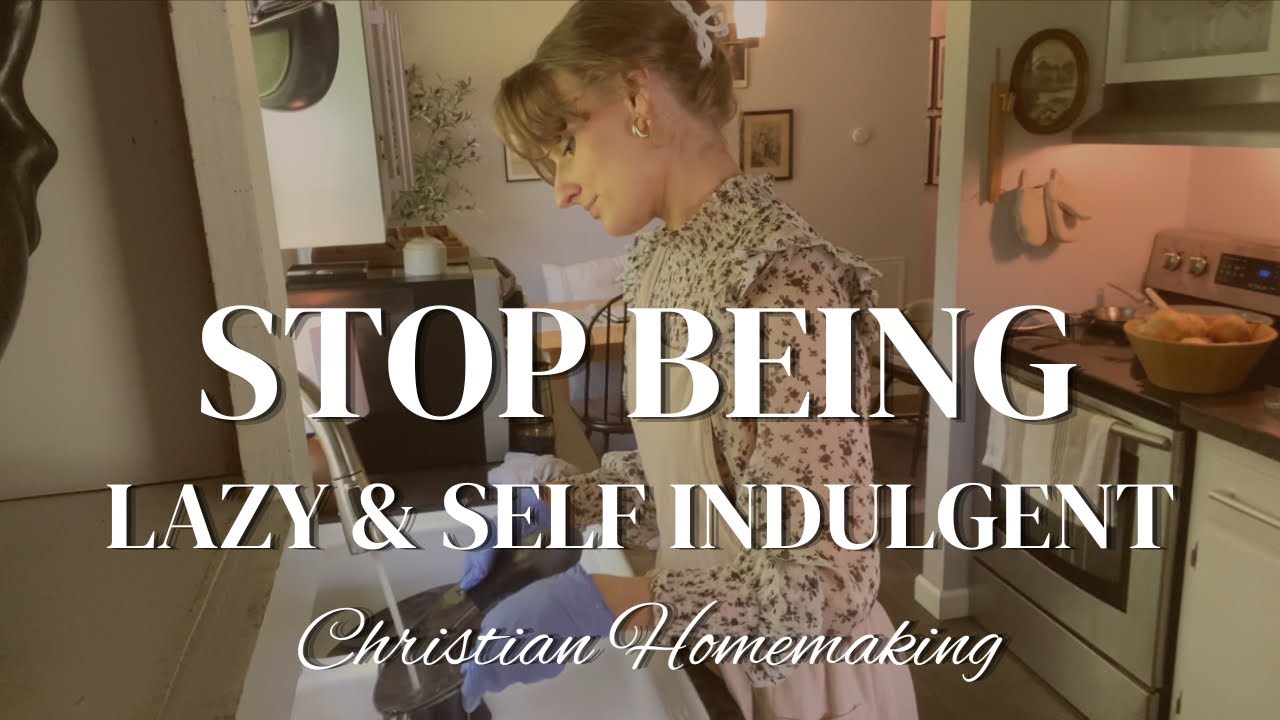 Stop Being Lazy and Self Indulgent | Biblical Christian Homemaking