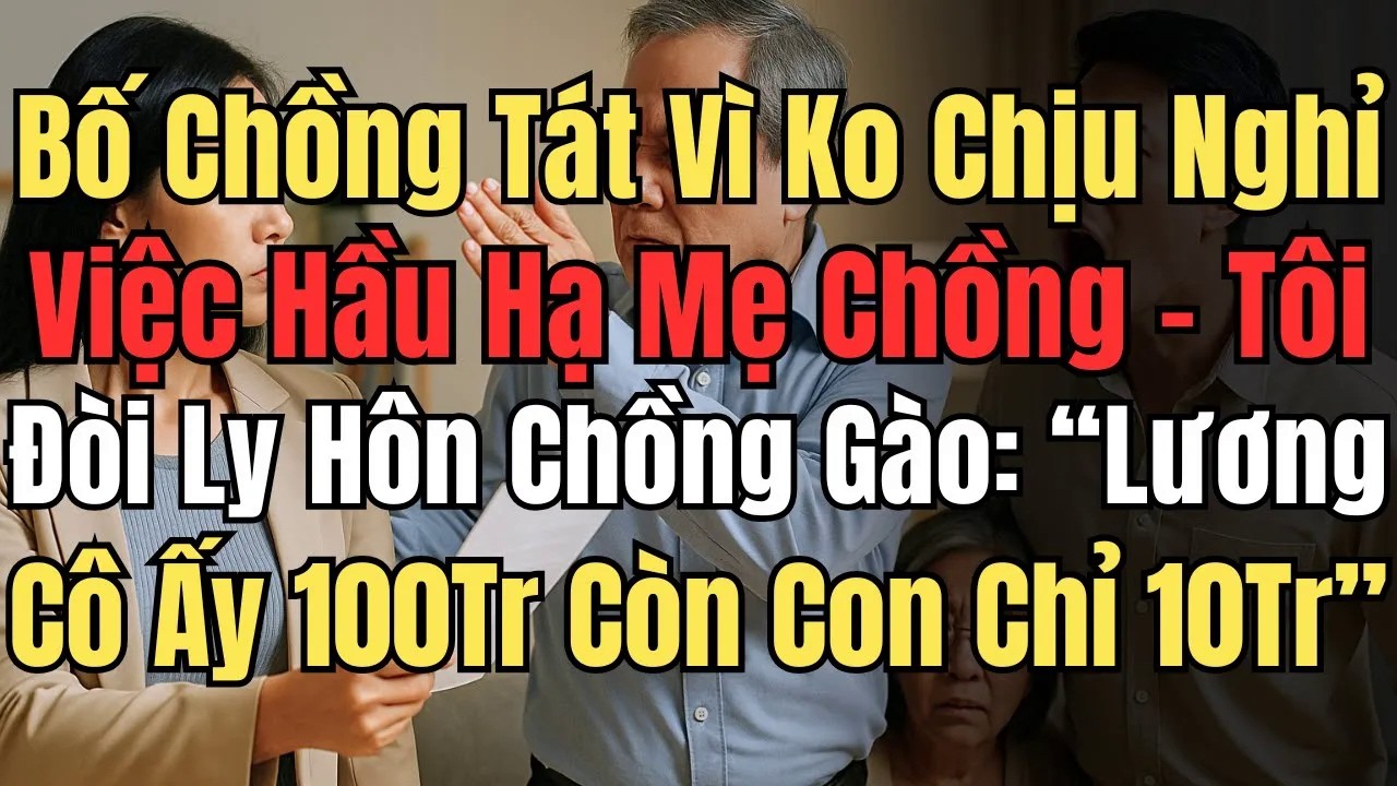 Bố Chồng Tát Vì Ko Nghỉ Việc Hầu Hạ Mẹ – Tôi Đòi Ly Hôn, Chồng Gào： “Lương Cô Ấy 100Tr, Con Chỉ 10Tr