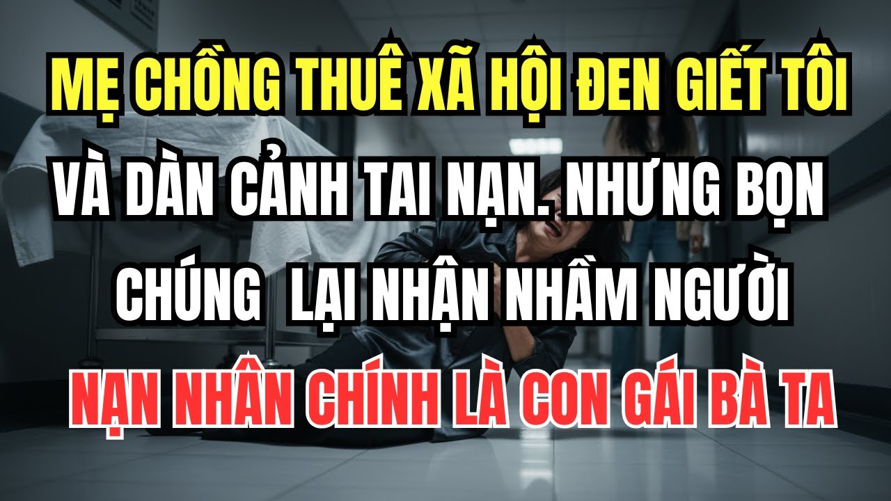 Mẹ Chồng Thuê Xã Hội Đen Giết Tôi Và Dàn Cảnh Tai Nạn. Nhưng Nạn Nhận Lại Là Con Gái Bà Ta