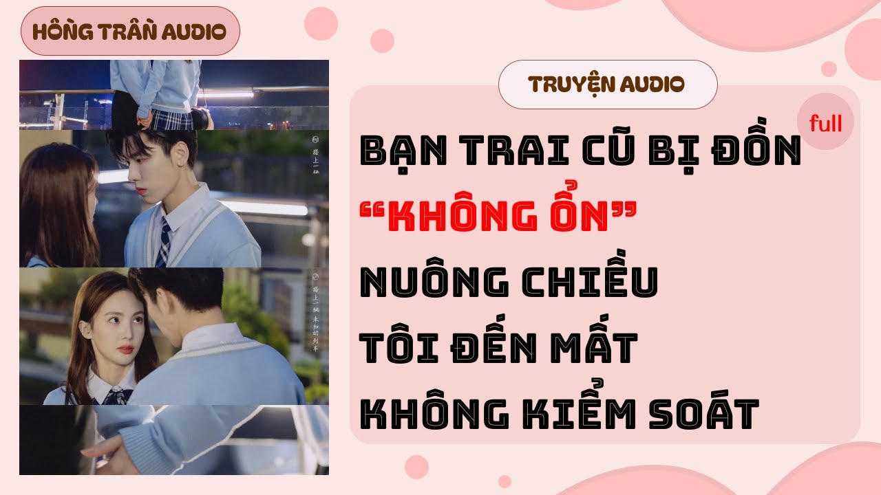 【Truyện Audio】Bạn Trai Cũ Bị Đồn “Không Ổn”, Nuông Chiều Tôi Đến Mất Kiểm Soát | HỒNG TRẦN TRUYỆN