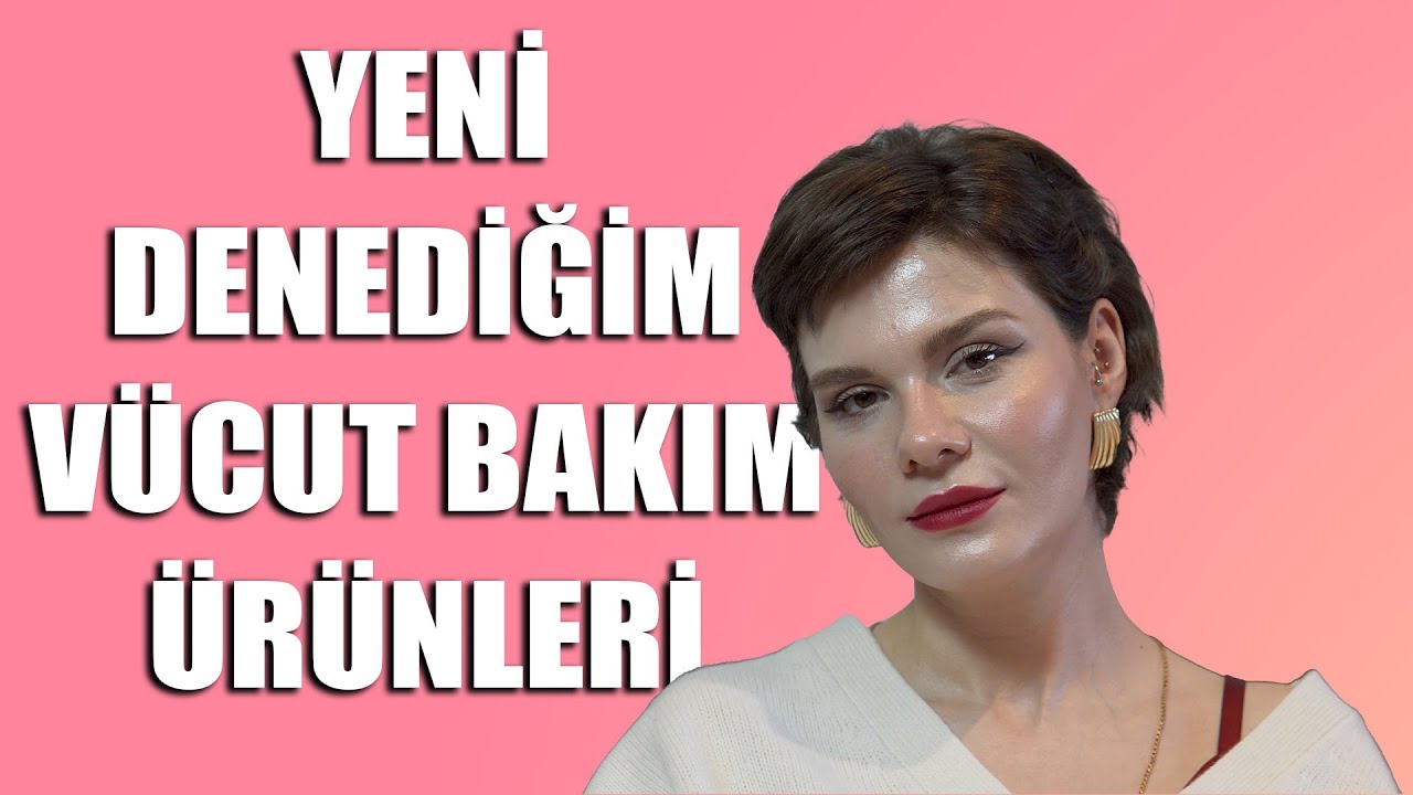 Yeni Denediğim Vücut Bakım Ürünleri | Sevdiklerim, Sevmediklerim | A'dan Z'ye Vücut Bakımı