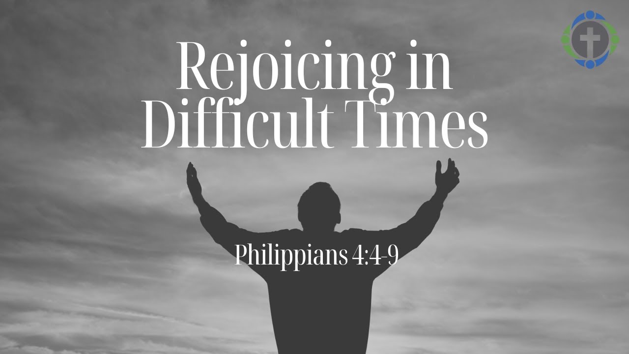 Rejoicing in Difficult Times - Philippians 4:4-9