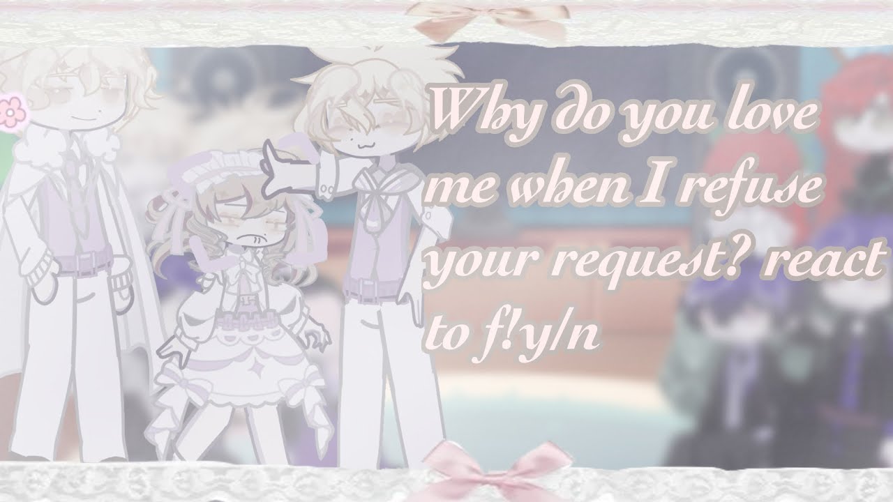 ೀ “Why do you love me when I refuse your request react to f!y/n ||1/2|| ||2x||”^ྀི