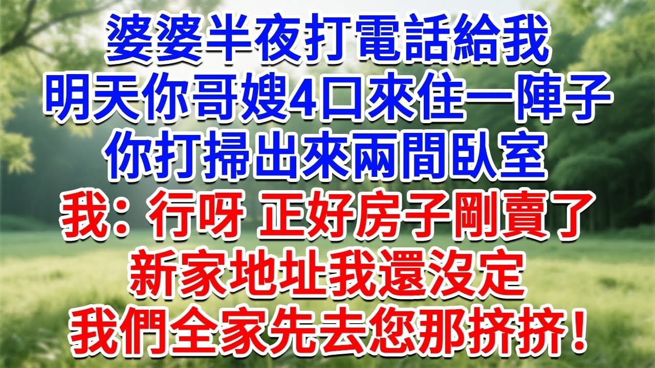 婆婆半夜打電話給我，明天你哥嫂一家4口來住一陣子，你把臥室打掃兩間出來。我：行呀，正好房子剛賣了，新家地址我還沒定，我們全家先去您挤挤！#為人處世#生活經驗#情感故事#故事#小說#戀愛#情感#婚姻