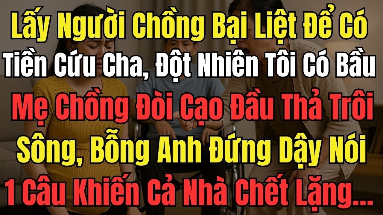 Lấy Anh Chồng Bại Liệt Để Trả Nợ Cứu Cha, Bỗng Nhiên Tôi Dính Bầu, Mẹ Chồng Đòi Cạo Đầu Thả Trôi S..