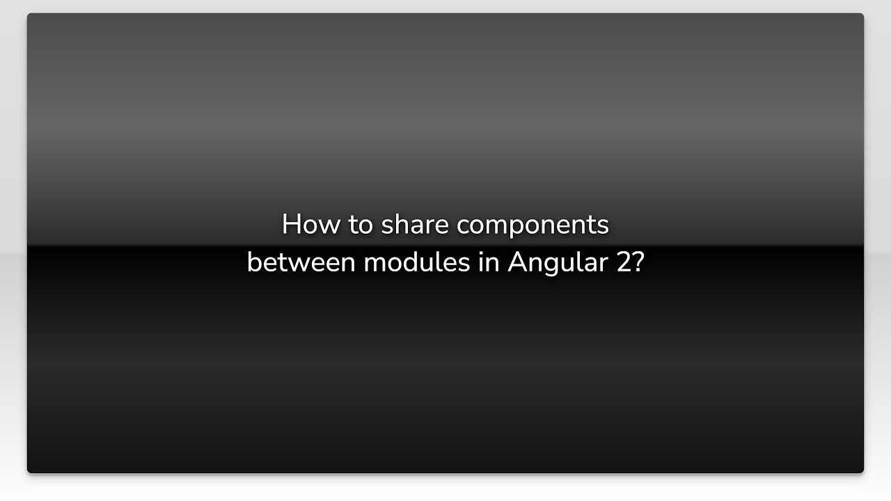 How to share components between modules in Angular 2?