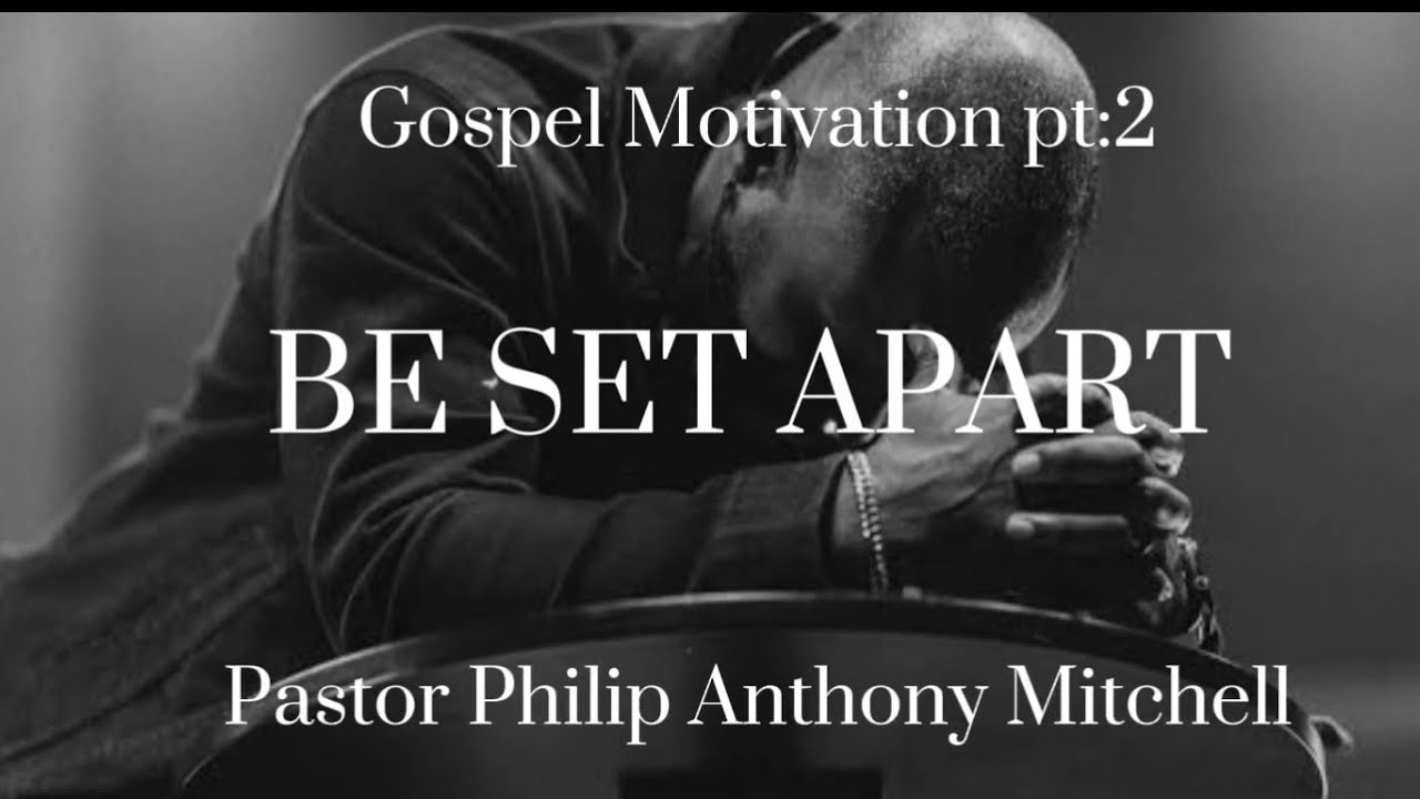 Gospel Motivation PT2: BE SET APART by Pastor Philip Anthony Mitchell 